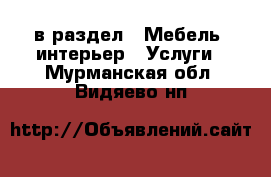  в раздел : Мебель, интерьер » Услуги . Мурманская обл.,Видяево нп